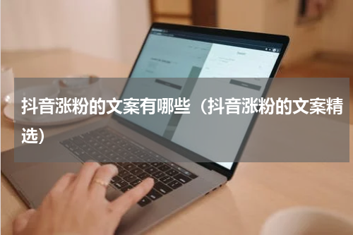 抖音涨粉的文案有哪些（抖音涨粉的文案精选）