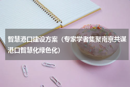 智慧港口建设方案（专家学者集聚南京共谋港口智慧化绿色化）