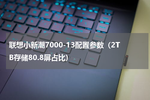 联想小新潮7000-13配置参数（2TB存储80.8屏占比）