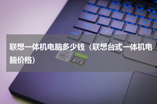 联想一体机电脑多少钱（联想台式一体机电脑价格）