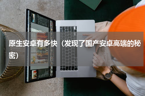 原生安卓有多快（发现了国产安卓高端的秘密）