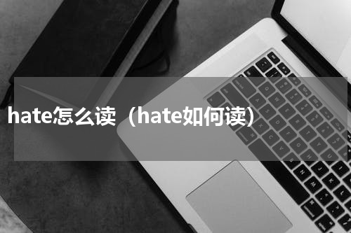 hate怎么读（hate如何读）