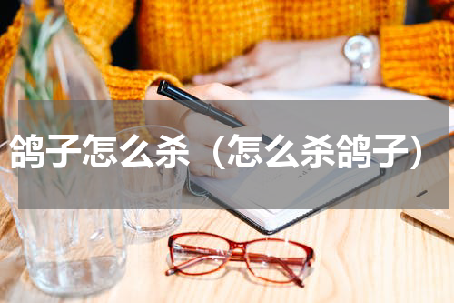 鸽子怎么杀（怎么杀鸽子）