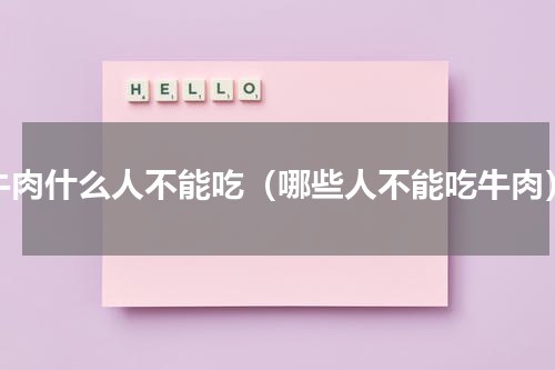 牛肉什么人不能吃（哪些人不能吃牛肉）