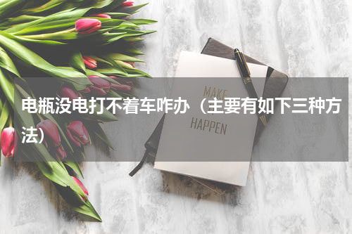 电瓶没电打不着车咋办（主要有如下三种方法）