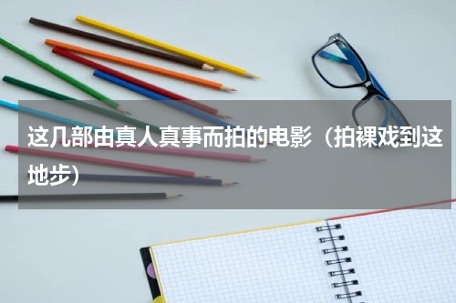 这几部由真人真事而拍的电影（拍裸戏到这地步）