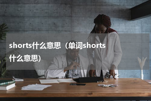 shorts什么意思（单词shorts什么意思）