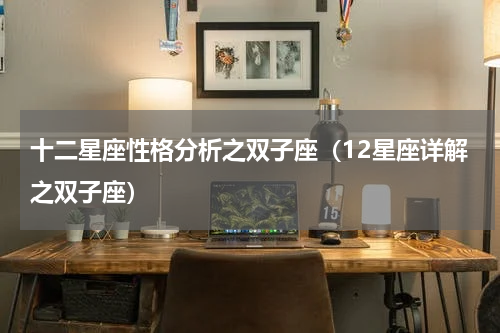 十二星座性格分析之双子座（12星座详解之双子座）