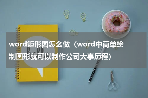 word矩形图怎么做（word中简单绘制圆形就可以制作公司大事历程）
