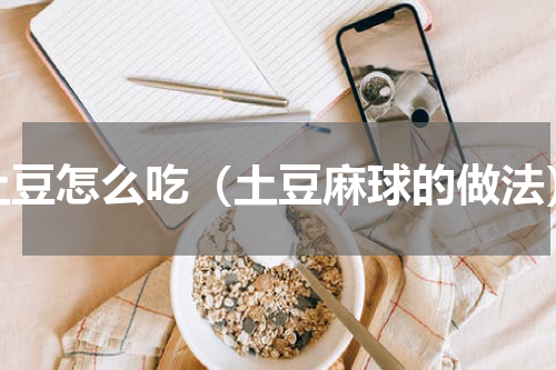 土豆怎么吃（土豆麻球的做法）