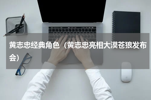 黄志忠经典角色（黄志忠亮相大漠苍狼发布会）