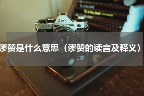 谬赞是什么意思（谬赞的读音及释义）