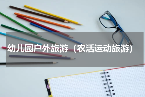 幼儿园户外旅游（农活运动旅游）