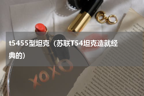 t5455型坦克（苏联T54坦克造就经典的）