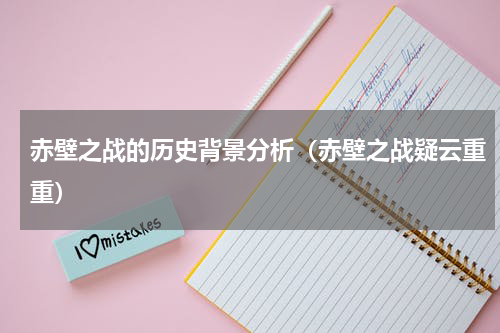 赤壁之战的历史背景分析（赤壁之战疑云重重）