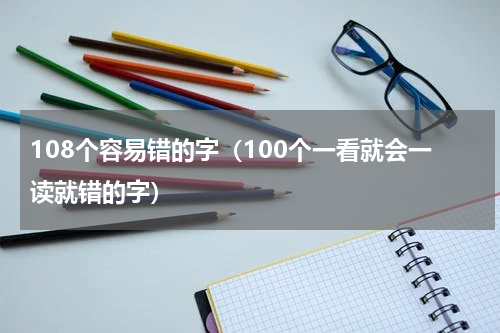 108个容易错的字（100个一看就会一读就错的字）