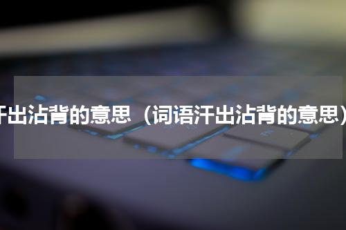 汗出沾背的意思（词语汗出沾背的意思）