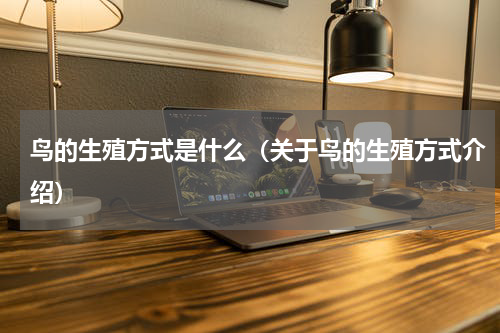 鸟的生殖方式是什么（关于鸟的生殖方式介绍）