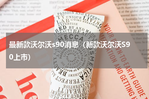 最新款沃尔沃s90消息（新款沃尔沃S90上市）