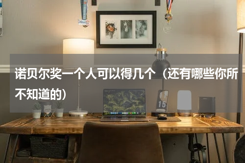 诺贝尔奖一个人可以得几个（还有哪些你所不知道的）