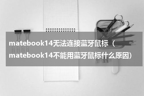 matebook14无法连接蓝牙鼠标（matebook14不能用蓝牙鼠标什么原因）