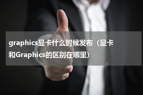 graphics显卡什么时候发布（显卡和Graphics的区别在哪里）