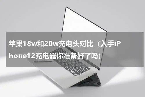 苹果18w和20w充电头对比（入手iPhone12充电器你准备好了吗）