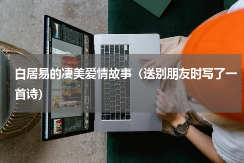 白居易的凄美爱情故事（送别朋友时写了一首诗）