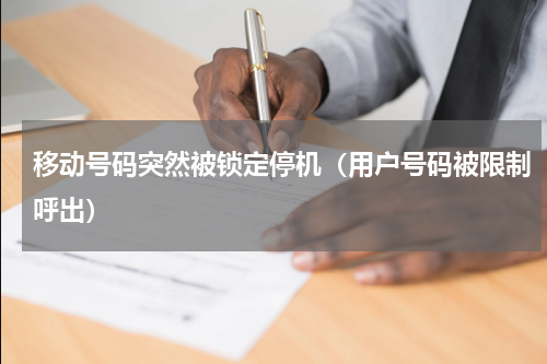 移动号码突然被锁定停机（用户号码被限制呼出）