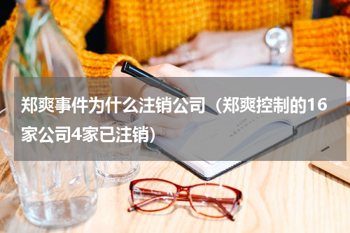 郑爽事件为什么注销公司（郑爽控制的16家公司4家已注销）