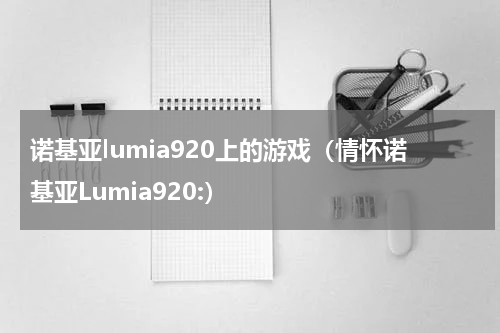 诺基亚lumia920上的游戏（情怀诺基亚Lumia920:）