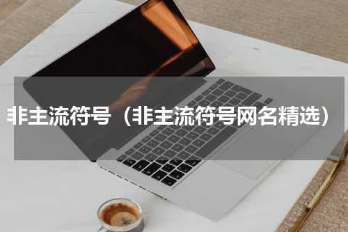 非主流符号（非主流符号网名精选）