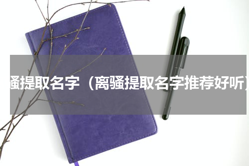 离骚提取名字（离骚提取名字推荐好听）