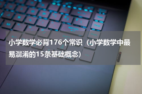 小学数学必背176个常识（小学数学中最易混淆的15条基础概念）