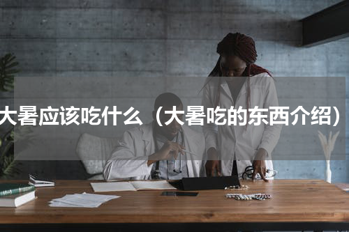 大暑应该吃什么（大暑吃的东西介绍）