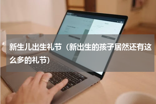 新生儿出生礼节（新出生的孩子居然还有这么多的礼节）
