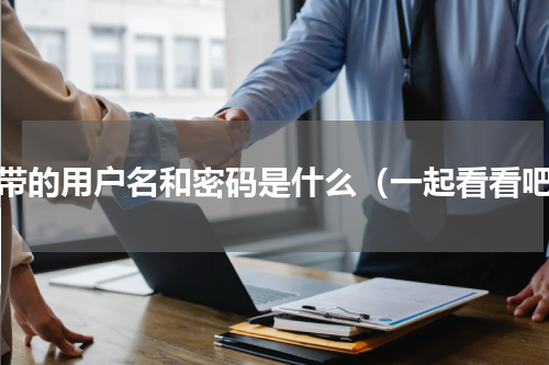宽带的用户名和密码是什么（一起看看吧）