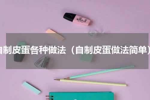 自制皮蛋各种做法（自制皮蛋做法简单）