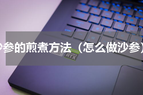 沙参的煎煮方法（怎么做沙参）