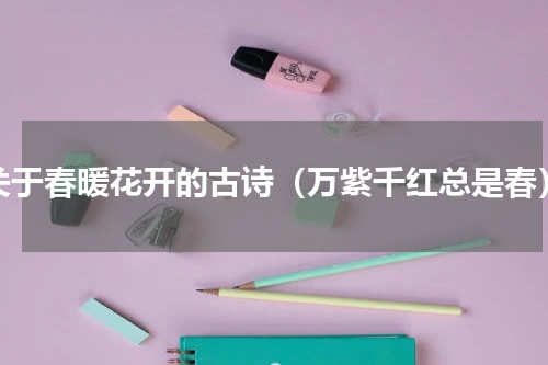 关于春暖花开的古诗（万紫千红总是春）
