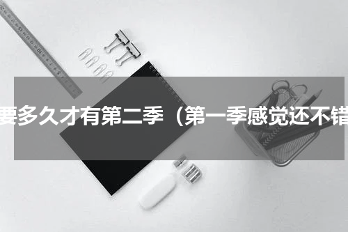 还要多久才有第二季（第一季感觉还不错）