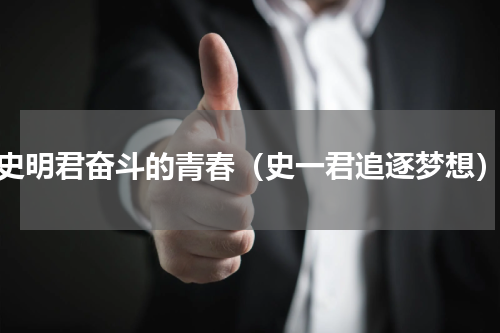 史明君奋斗的青春（史一君追逐梦想）