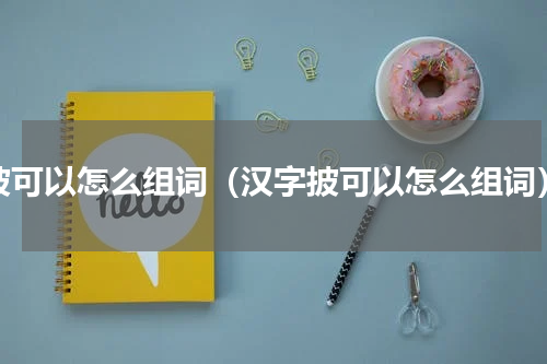 披可以怎么组词（汉字披可以怎么组词）