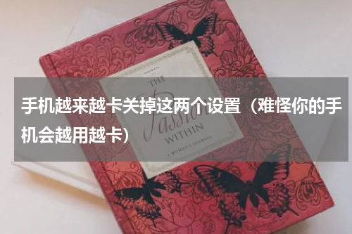 手机越来越卡关掉这两个设置（难怪你的手机会越用越卡）