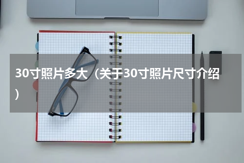 30寸照片多大（关于30寸照片尺寸介绍）