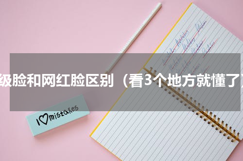 高级脸和网红脸区别（看3个地方就懂了）