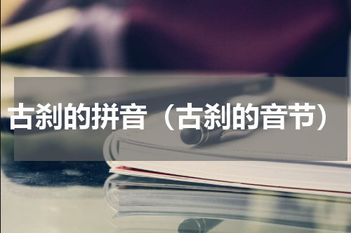古刹的拼音（古刹的音节）