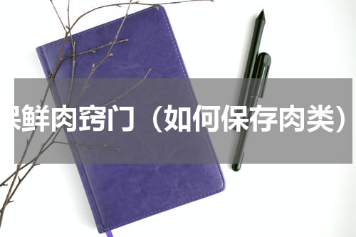 保鲜肉窍门（如何保存肉类）