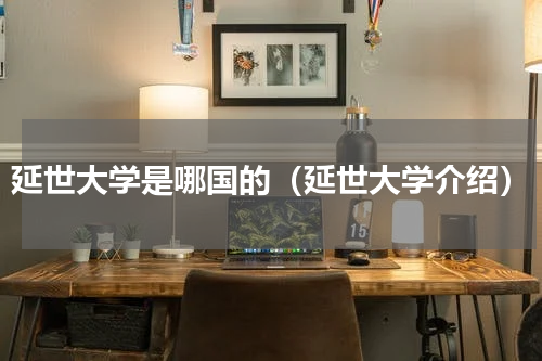 延世大学是哪国的（延世大学介绍）