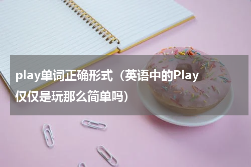 play单词正确形式（英语中的Play仅仅是玩那么简单吗）